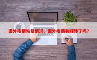 国外疫情恢复情况，国外疫情有好转了吗？