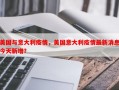 美国与意大利疫情，美国意大利疫情最新消息今天新增？