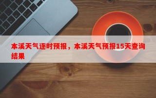 本溪天气逐时预报，本溪天气预报15天查询结果