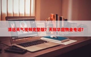 清远天气视频完整版？天际华庭物业电话？