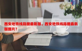 西安地铁线路图最新版，西安地铁线路图最新版图片？