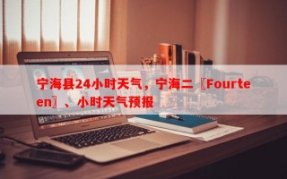 宁海县24小时天气，宁海二〖Fourteen〗、小时天气预报