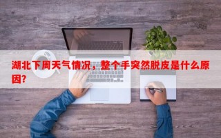湖北下周天气情况，整个手突然脱皮是什么原因？