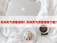 苏州天气预警视频？苏州天气预警视频下载？