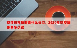 疫情抗疫情邮票什么价位，2020年抗疫情邮票多少钱