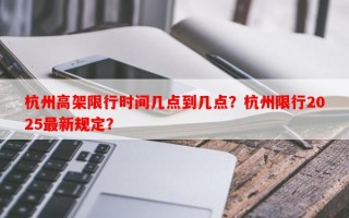 杭州高架限行时间几点到几点？杭州限行2025最新规定？