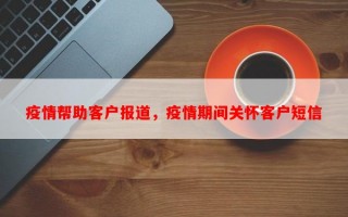 疫情帮助客户报道，疫情期间关怀客户短信