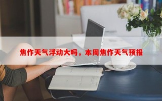 焦作天气浮动大吗，本周焦作天气预报