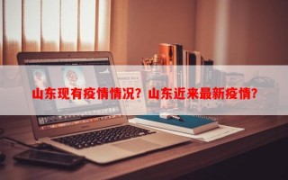 山东现有疫情情况？山东近来最新疫情？