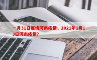 一月31日疫情河南疫情，2021年1月13日河南疫情？
