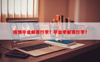 疫情毕业邮寄行李？毕业季邮寄行李？