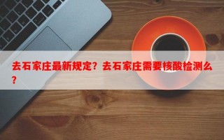 去石家庄最新规定？去石家庄需要核酸检测么？
