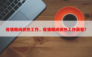 疫情期间供热工作，疫情期间供热工作简报？