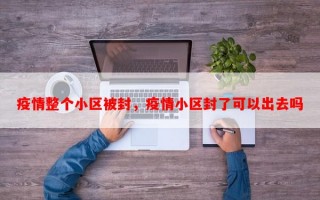 疫情整个小区被封，疫情小区封了可以出去吗