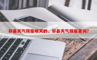 祁县天气预报明天的，祁县天气预报查询？
