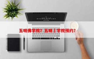 五明佛学院？五明彿学院预约？