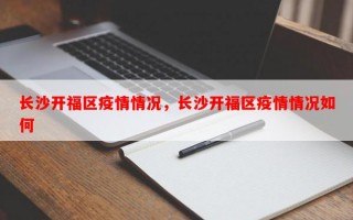 长沙开福区疫情情况，长沙开福区疫情情况如何