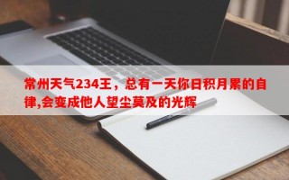 常州天气234王，总有一天你日积月累的自律,会变成他人望尘莫及的光辉