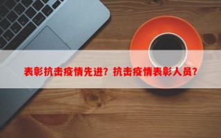 表彰抗击疫情先进？抗击疫情表彰人员？