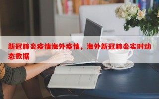 新冠肺炎疫情海外疫情，海外新冠肺炎实时动态数据
