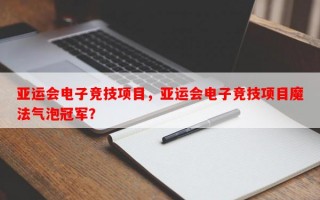 亚运会电子竞技项目，亚运会电子竞技项目魔法气泡冠军？