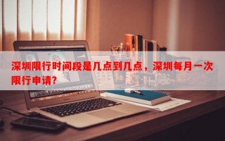 深圳限行时间段是几点到几点，深圳每月一次限行申请？