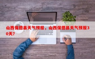 山西保德县天气预报，山西保德县天气预报30天？