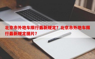北京市外地车限行最新规定？北京市外地车限行最新规定图片？