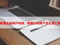 疫情企业停产时间，疫情公司停产怎么发工资