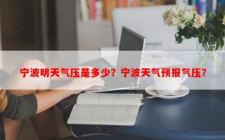 宁波明天气压是多少？宁波天气预报气压？