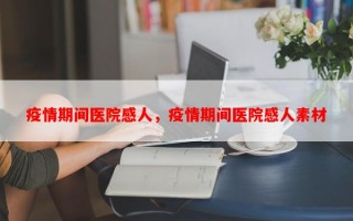 疫情期间医院感人，疫情期间医院感人素材