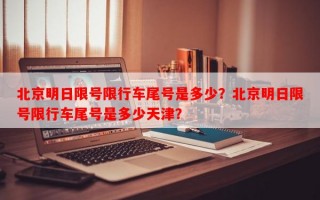 北京明日限号限行车尾号是多少？北京明日限号限行车尾号是多少天津？
