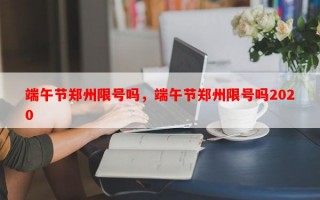 端午节郑州限号吗，端午节郑州限号吗2020
