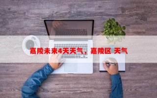 嘉陵未来4天天气，嘉陵区 天气