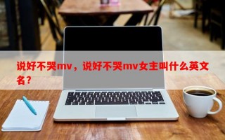 说好不哭mv，说好不哭mv女主叫什么英文名？