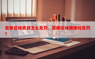 禁摩区域抓到怎么处罚，禁摩区域骑摩托处罚？
