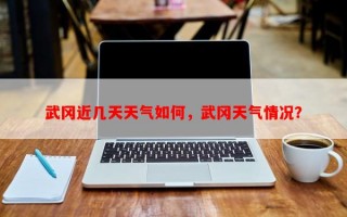 武冈近几天天气如何，武冈天气情况？