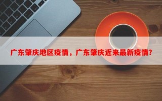 广东肇庆地区疫情，广东肇庆近来最新疫情？