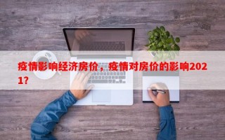 疫情影响经济房价，疫情对房价的影响2021？
