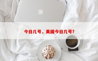 今日几号，美国今日几号？