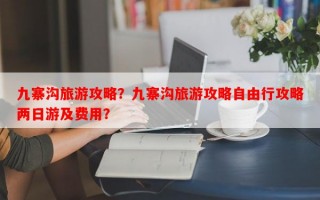 九寨沟旅游攻略？九寨沟旅游攻略自由行攻略两日游及费用？