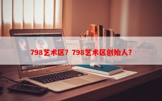 798艺术区？798艺术区创始人？