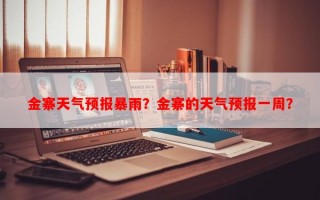 金寨天气预报暴雨？金寨的天气预报一周？