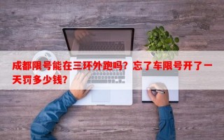 成都限号能在三环外跑吗？忘了车限号开了一天罚多少钱？