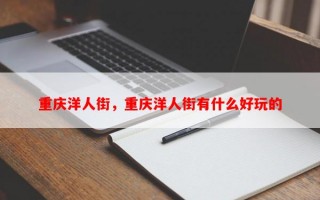 重庆洋人街，重庆洋人街有什么好玩的