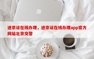 进京证在线办理，进京证在线办理app官方网站北京交警
