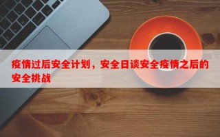 疫情过后安全计划，安全日谈安全疫情之后的安全挑战