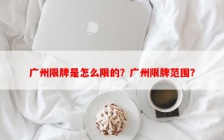 广州限牌是怎么限的？广州限牌范围？