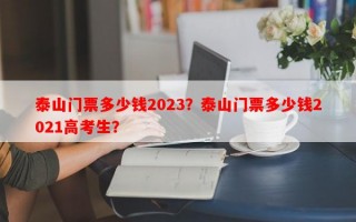 泰山门票多少钱2023？泰山门票多少钱2021高考生？