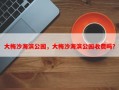 大梅沙海滨公园，大梅沙海滨公园收费吗？